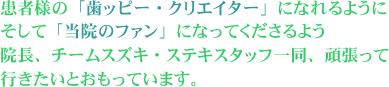 患者様の「歯ッピー・クリエイター」になれるようにそして「当院のファン」になってくださるよう